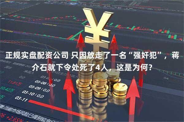 正规实盘配资公司 只因放走了一名“强奸犯”，蒋介石就下令处死了4人，这是为何？