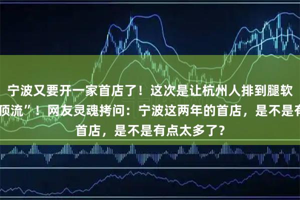 宁波又要开一家首店了！这次是让杭州人排到腿软的“甜甜圈顶流”！网友灵魂拷问：宁波这两年的首店，是不是有点太多了？