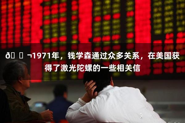 🌬1971年，钱学森通过众多关系，在美国获得了激光陀螺的一些相关信