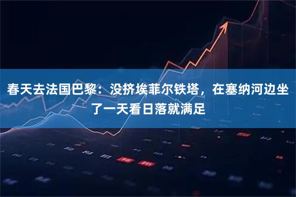 春天去法国巴黎：没挤埃菲尔铁塔，在塞纳河边坐了一天看日落就满足